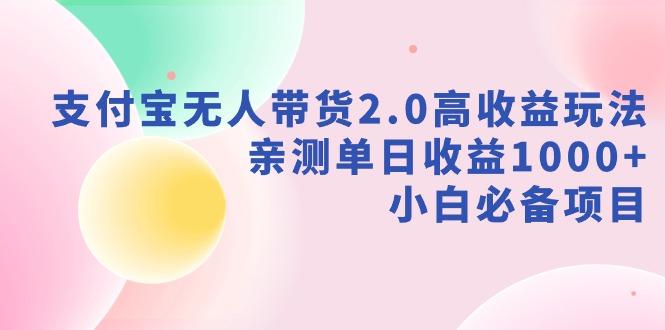 支付宝无人带货2.0高收益玩法,亲测单日收益1000+,小白必备项目-Z网创