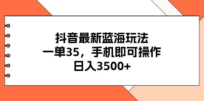 抖音最新蓝海玩法，一单35，手机即可操作，日入3500+，不了解一下真是…-Z网创