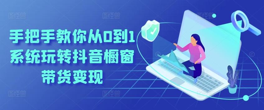 手把手教你从0到1系统玩转抖音橱窗带货变现-Z网创