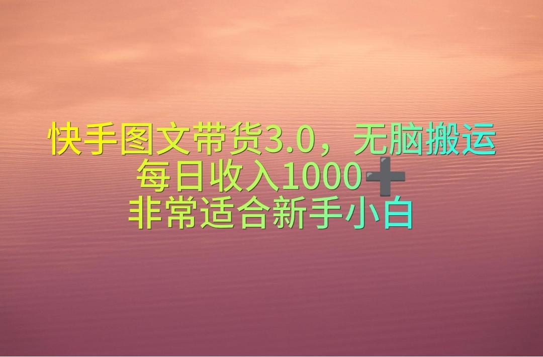 快手图文带货3.0，无脑搬运，每日收入1000＋，非常适合新手小白-Z网创