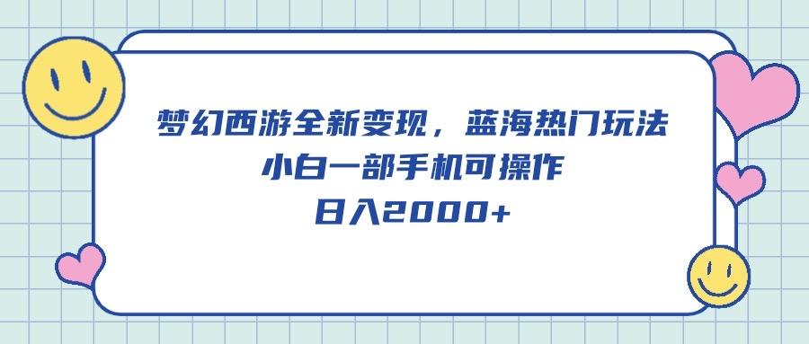 梦幻西游全新变现，蓝海热门玩法，小白一部手机可操作，日入2000+-Z网创