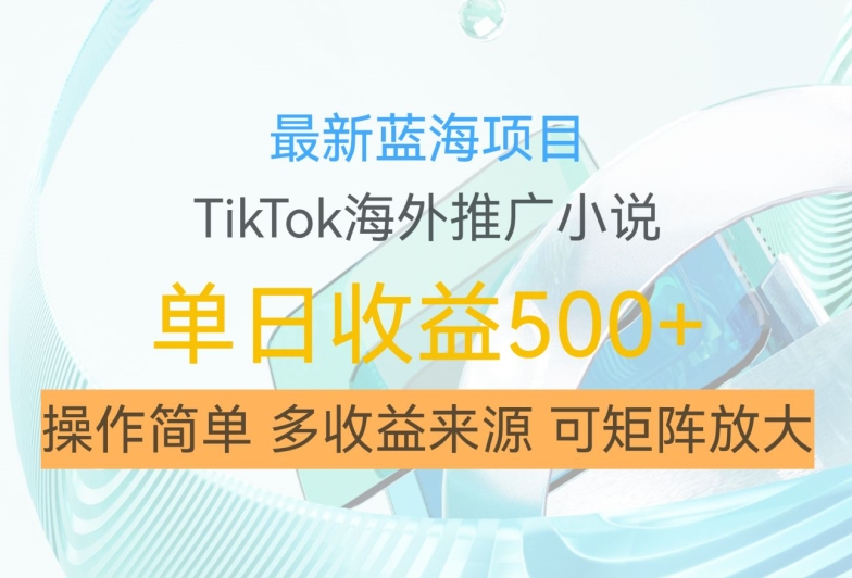 最新蓝海项目，利用tiktok海外推广小说赚钱佣金，简单易学，日入500+，可矩阵放大【揭秘】-Z网创