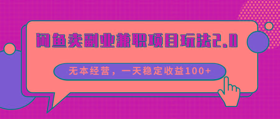 闲鱼卖副业兼职项目玩法2.0，无本经营，一天稳定收益100+-Z网创