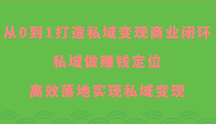 从0到1打造私域变现商业闭环-私域做赚钱定位，高效落地实现私域变现-Z网创