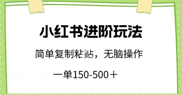 小红书进阶玩法，一单150-500+，简单复制粘贴，小白也能轻松上手【揭秘】-Z网创