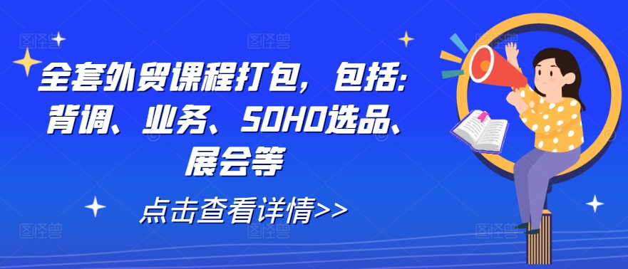 全套外贸课程打包,包括:背调、业务、SOHO选品、展会等-Z网创