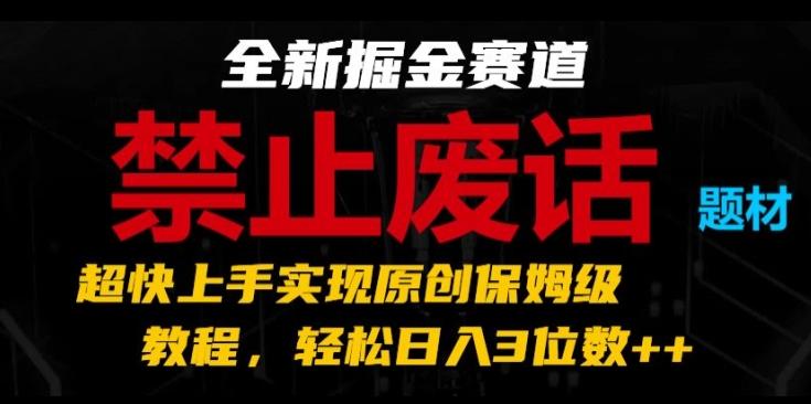 全新掘金赛道,禁止废话题材,超快上手实现原创保姆级教程,轻松日入3位数【揭秘】-Z网创