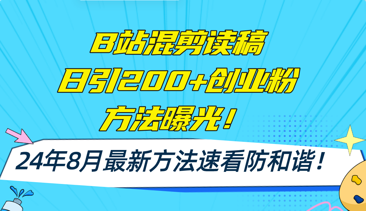 B站混剪读稿日引200+创业粉方法4.0曝光，24年8月最新方法Ai一键操作 速…-Z网创