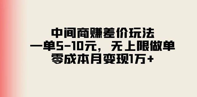 中间商赚差价玩法，一单5-10元，无上限做单，零成本月变现1万+-Z网创