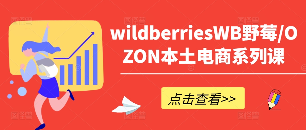 wildberriesWB野莓/OZON本土电商系列课，掌握WB产品优化，出单技巧和订单处理等-Z网创