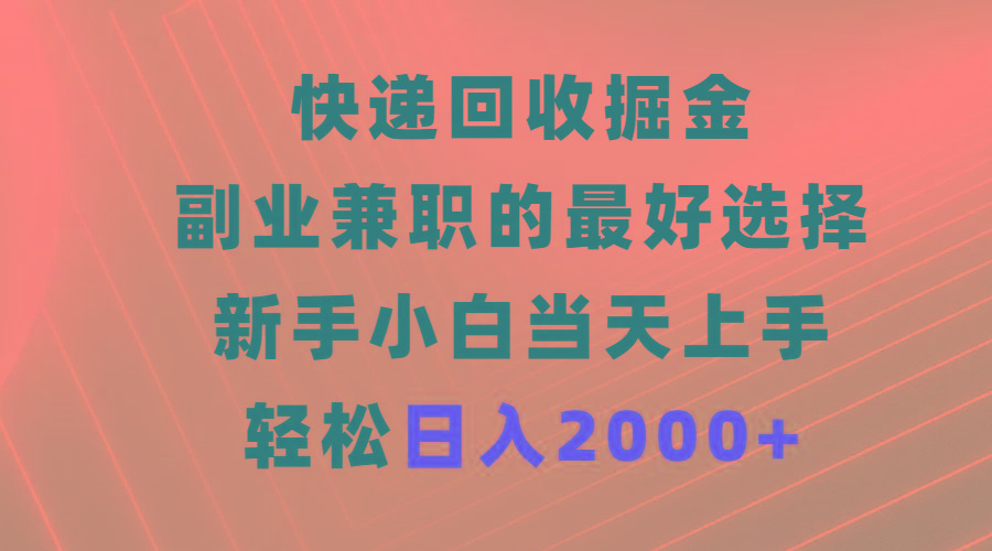 (9546期)快递回收掘金，副业兼职的最好选择，新手小白当天上手，轻松日入2000+-Z网创