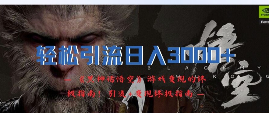 轻松引流日入3k，《黑神话悟空》游戏变现的终极指南!引流+变现终极指南-Z网创