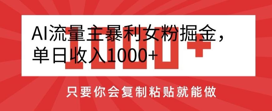 AI流量主暴利女粉掘金,单日收入1000+,只要你会复制粘贴就能做-Z网创