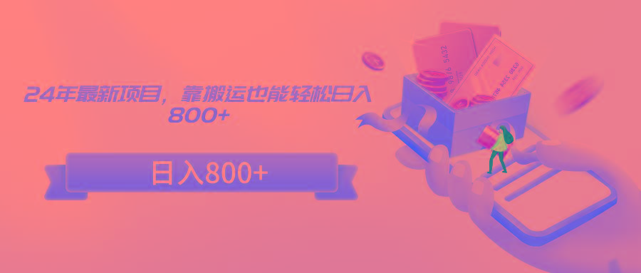 24年最新项目，靠搬运也能轻松日入800+-Z网创