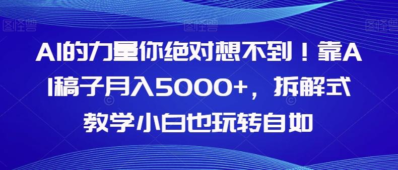 AI的力量你绝对想不到！靠AI稿子月入5000+，拆解式教学小白也玩转自如【揭秘】-Z网创