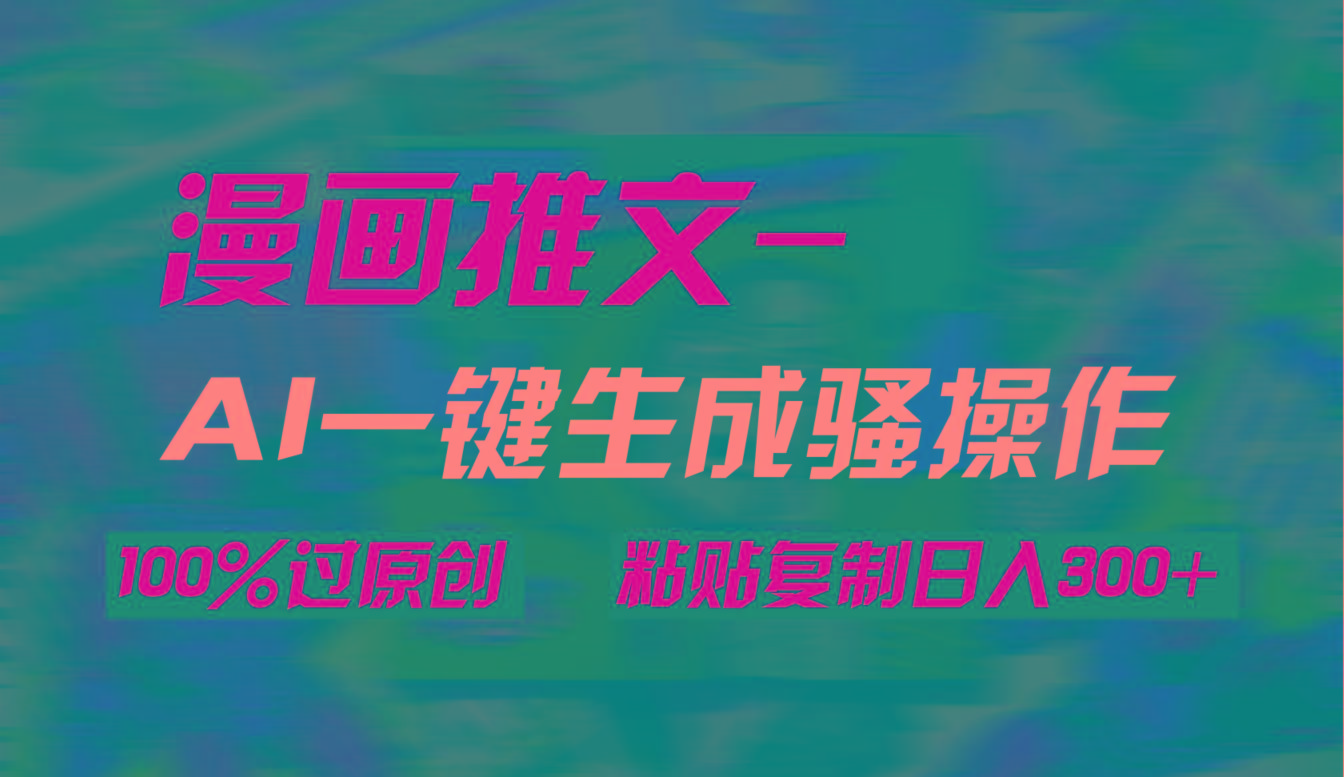 (9635期)AI一键生成漫画爆款视频，3分钟1条双重去重100%过原创，粘贴复制日入300+-Z网创