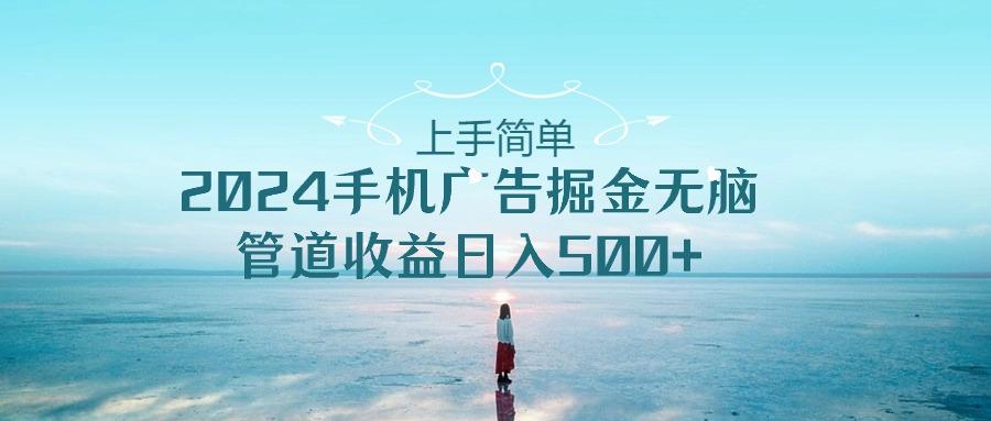 上手简单,2024手机广告掘金无脑,管道收益日入500+-Z网创