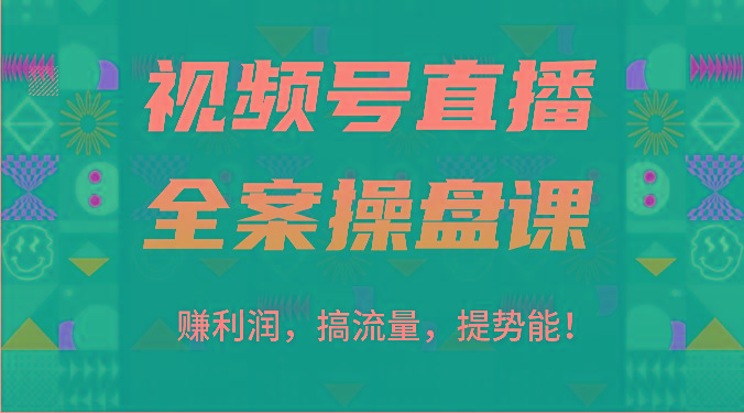 视频号直播全案操盘课:赚利润,搞流量,提势能!(16节课)-Z网创