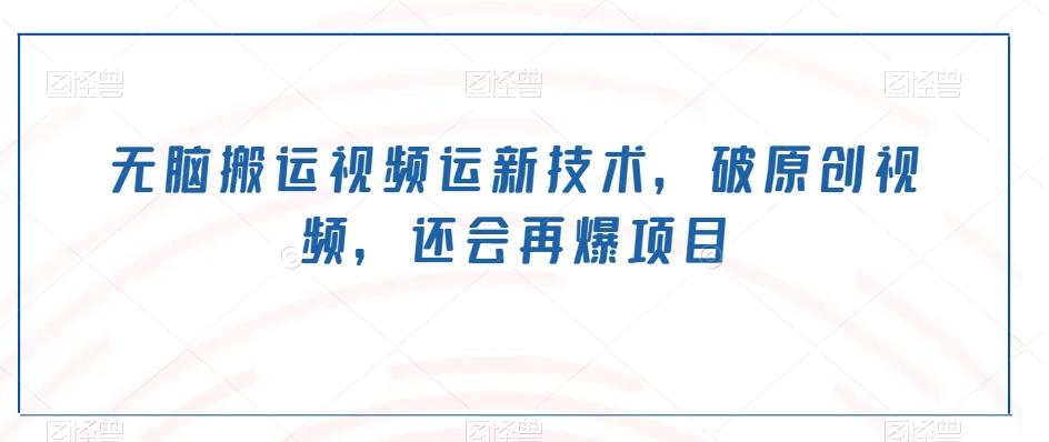 无脑搬运视频运新技术，破原创视频，还会再爆项目-Z网创