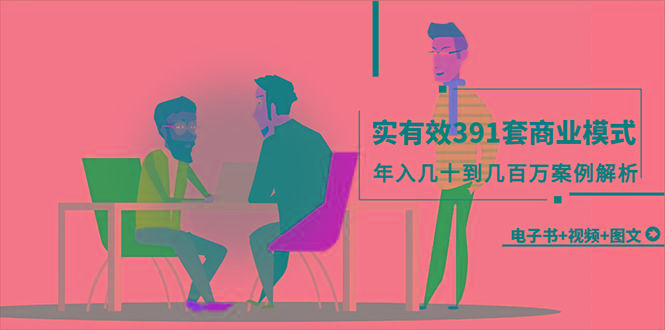 (9607期)真实有效391套商业模式，年入几十到几百万案例解析(电子书+视频+图文)-Z网创