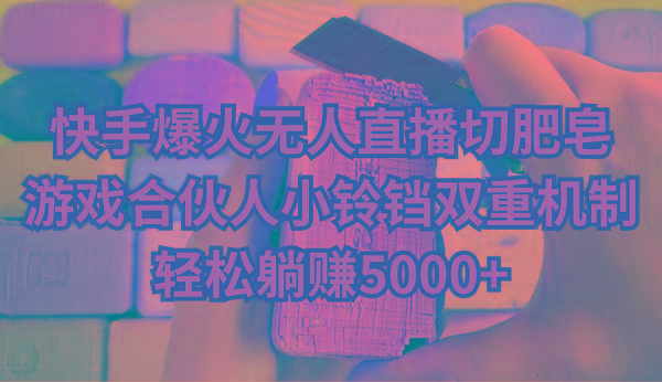 快手爆火无人直播切肥皂，游戏合伙人小铃铛双重机制，轻松躺赚5000+-Z网创