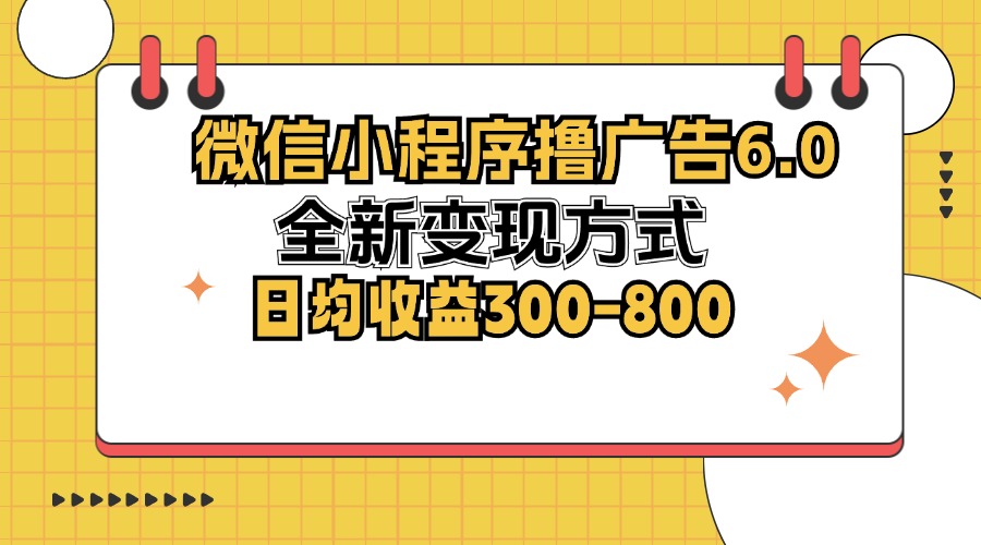 微信小程序撸广告6.0，全新变现方式，日均收益300-800-Z网创