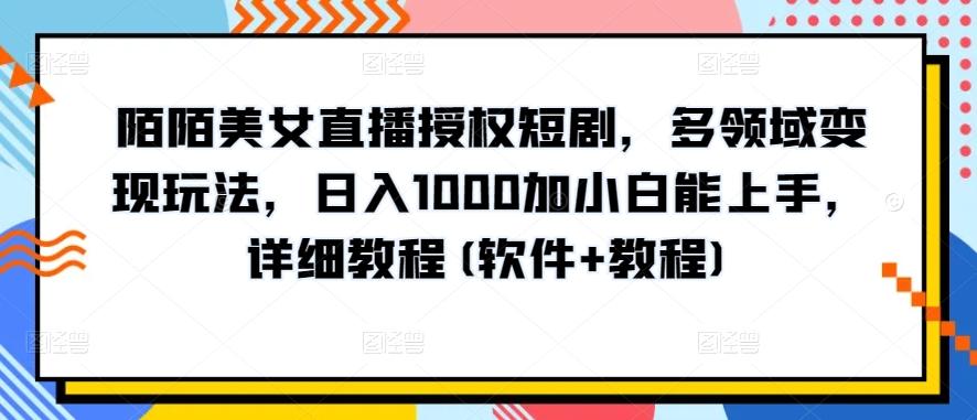 陌陌美女直播授权短剧，多领域变现玩法，日入1000加小白能上手，详细教程(软件+教程)【揭秘】-Z网创
