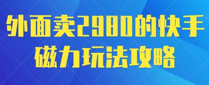 外面卖2980的快手磁力搬砖教程,适合新手小白操作-Z网创