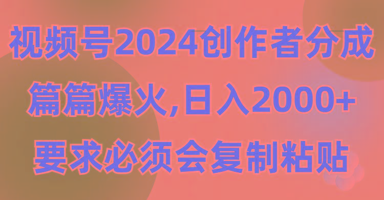 (9292期)视频号2024创作者分成，片片爆火，要求必须会复制粘贴，日入2000+-Z网创