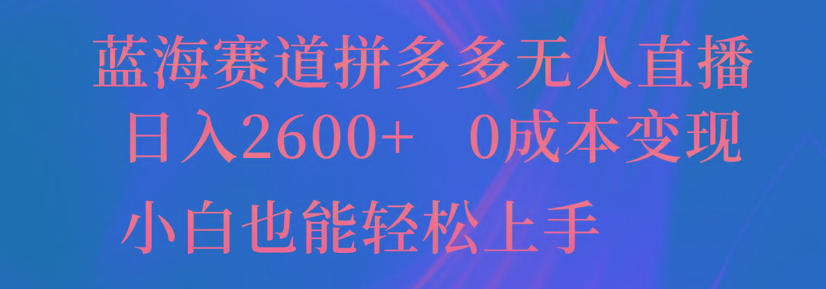 蓝海赛道拼多多无人直播，日入2600+，0成本变现，小白也能轻松上手-Z网创