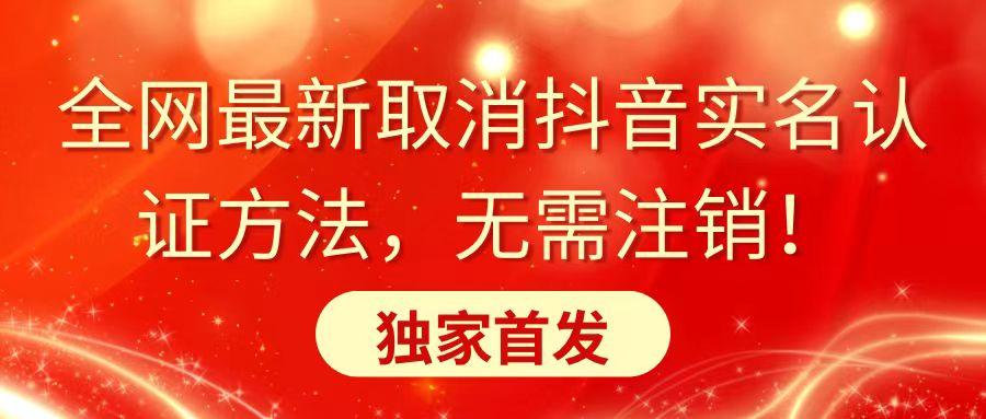 全网最新取消抖音实名认证方法，无需注销，独家首发-Z网创
