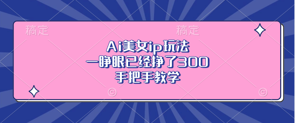 Ai美女ip玩法，一睁眼已经挣了300，手把手教学-Z网创