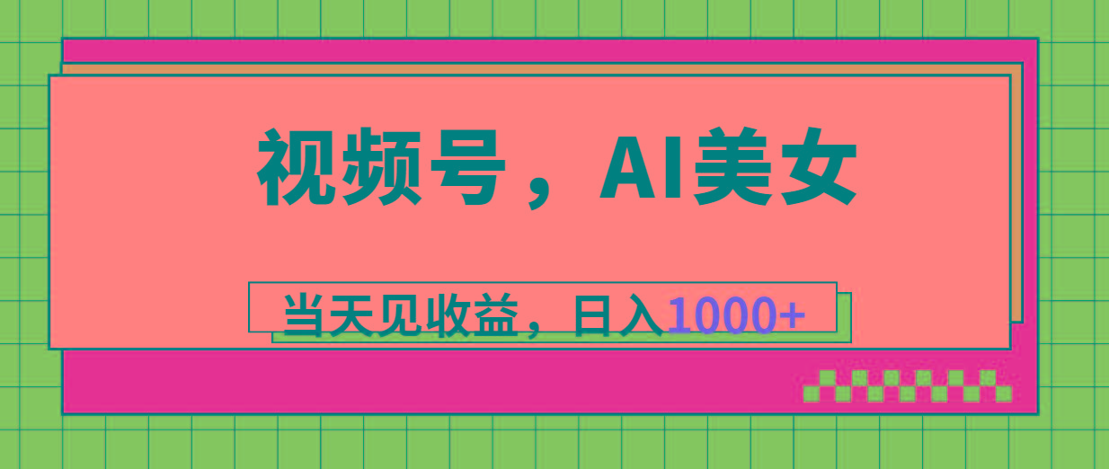 视频号，Ai美女，当天见收益，日入1000+-Z网创