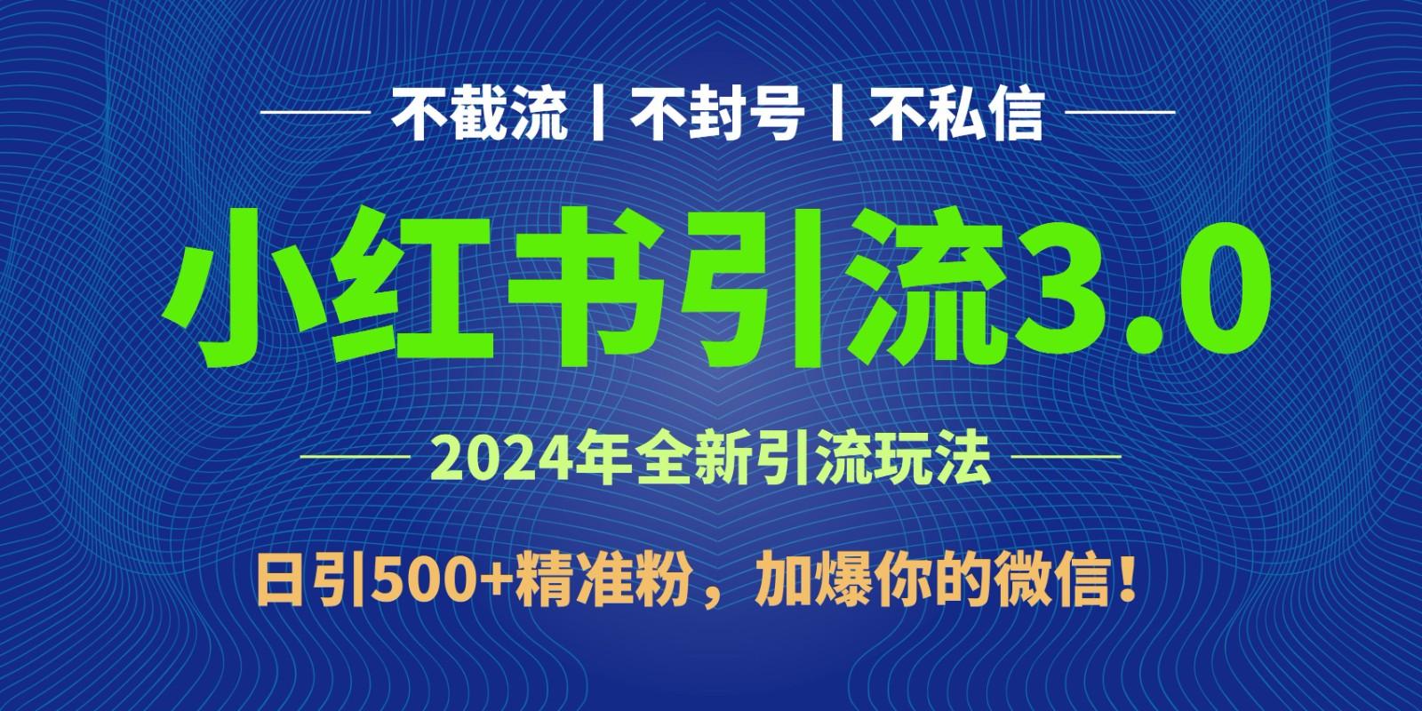 2024年4月最新小红书引流3.0玩法，日引500+精准粉，加爆你的微信！-Z网创