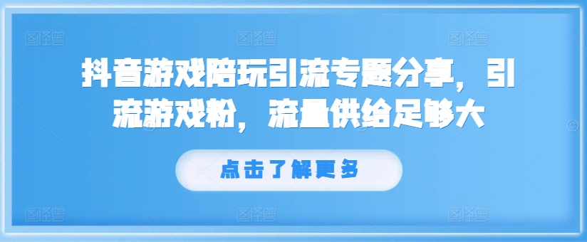 抖音游戏陪玩引流专题分享，引流游戏粉，流量供给足够大-Z网创