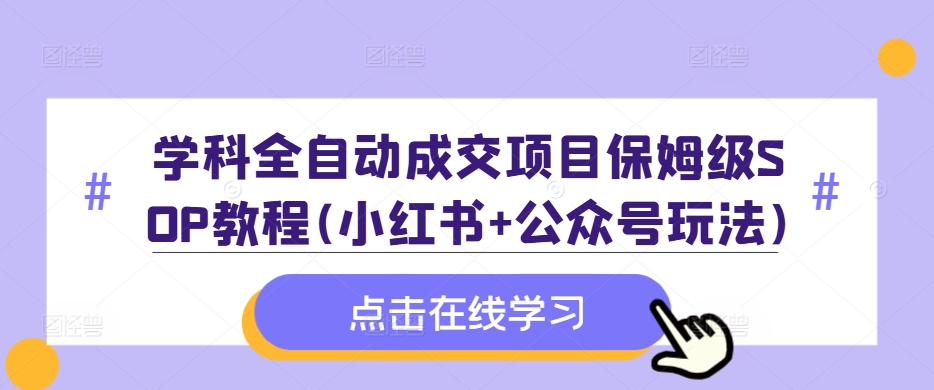 学科全自动成交项目保姆级SOP教程(小红书+公众号玩法)含资料-Z网创