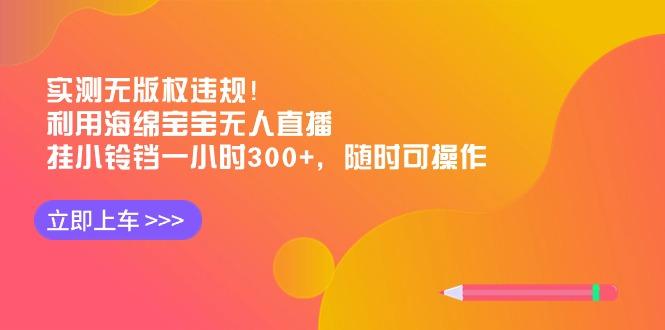 实测无版权违规！利用海绵宝宝无人直播，挂小铃铛一小时300+，随时可操作-Z网创