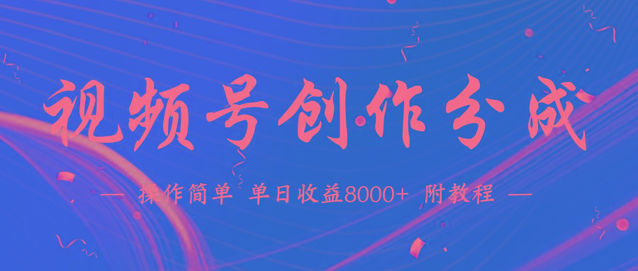 (9474期)【蓝海项目】视频号创作分成计划，24年最新热门玩法，单天收益破8000+！-Z网创