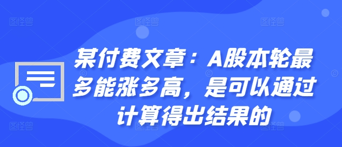 某付费文章:A股本轮最多能涨多高,是可以通过计算得出结果的-Z网创