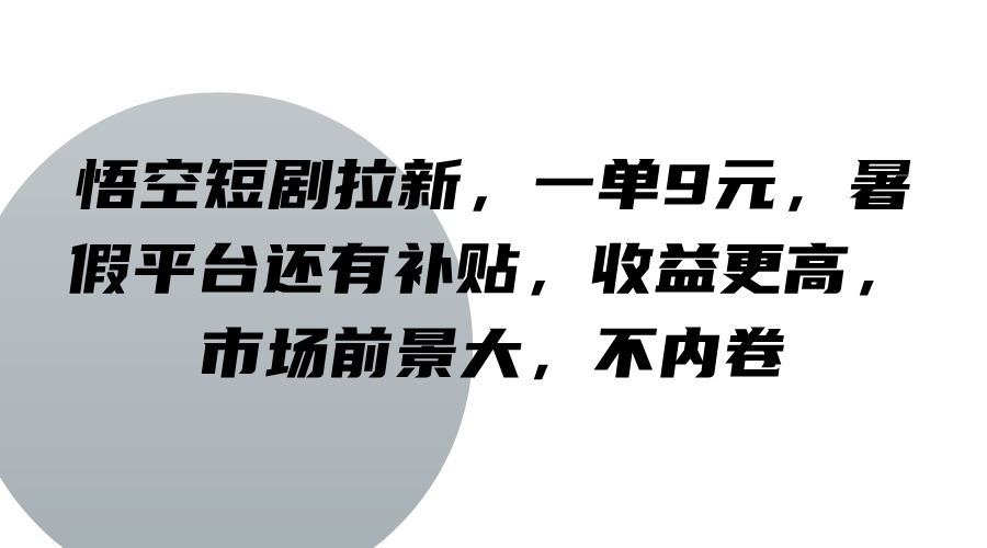 悟空短剧拉新,一单9元,暑假平台还有补贴,收益更高,市场前景大,不内卷-Z网创