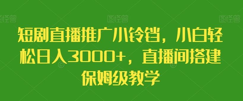 短剧直播推广小铃铛，小白轻松日入3000+，直播间搭建保姆级教学-Z网创