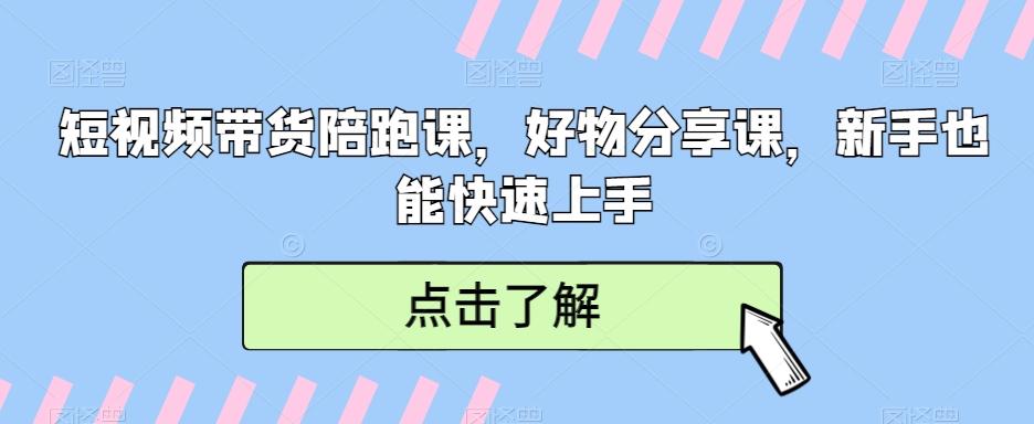 短视频带货陪跑课,好物分享课,新手也能快速上手-Z网创