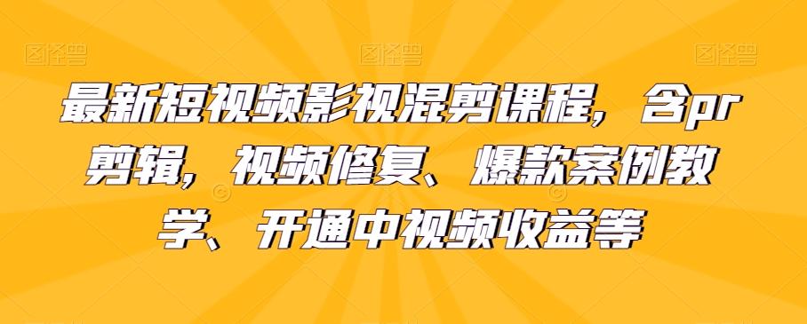 最新短视频影视混剪课程，含pr剪辑，视频修复、爆款案例教学、开通中视频收益等-Z网创