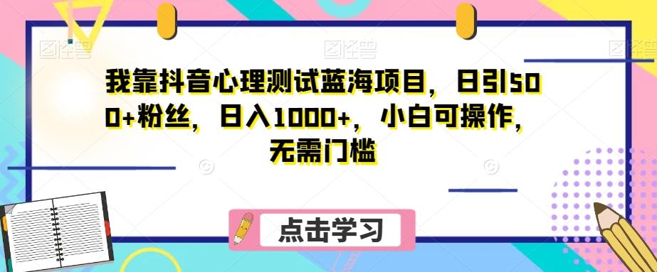我靠抖音心理测试蓝海项目，日引500+粉丝，日入1000+，小白可操作，无需门槛（附3G素材）-Z网创