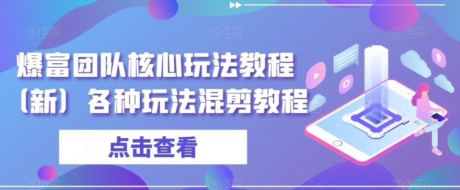 爆富团队核心玩法教程（新）各种玩法混剪教程-Z网创