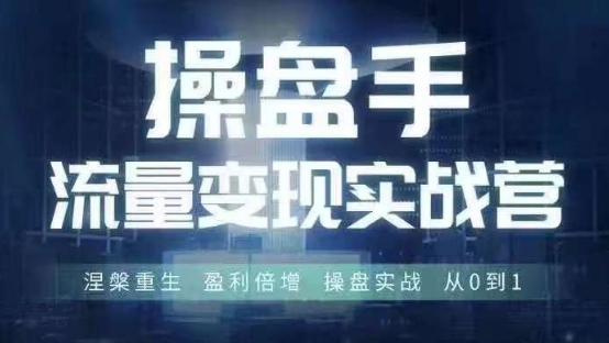 操盘手流量实战变现营6月28-30号线下课,涅槃重生 盈利倍增 操盘实战 从0到1-Z网创