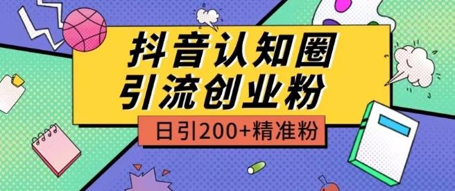 外面收费3980抖音认知圈引流创业粉玩法日引200+精准粉【揭秘】-Z网创