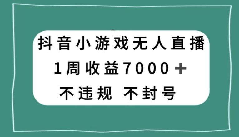 抖音小游戏无人直播，不违规不封号1周收益7000+，官方流量扶持【揭秘】-Z网创