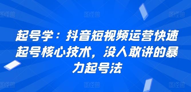 起号学：抖音短视频运营快速起号核心技术，没人敢讲的暴力起号法-Z网创