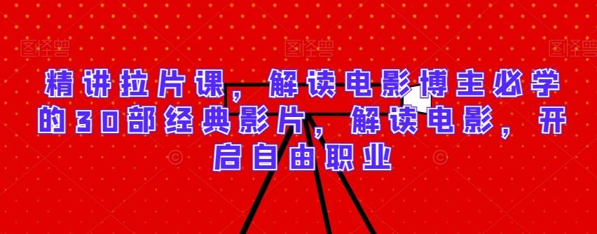 精讲拉片课，解读电影博主必学的30部经典影片，解读电影，开启自由职业-Z网创